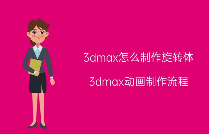 3dmax怎么制作旋转体 3dmax动画制作流程？